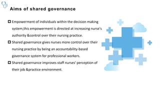 Aims of shared governance
 Empowerment of individuals within the decision making
system,this empowerment is directed at i...