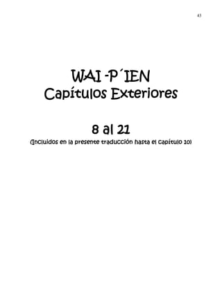 43
WAI -P´IEN
Capítulos Exteriores
8 al 21
(Incluidos en la presente traducción hasta el capítulo 10)
 