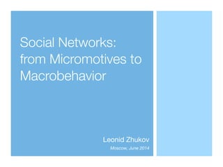 Social Networks:
from Micromotives to
Macrobehavior
Leonid Zhukov

Moscow, June 2014
 