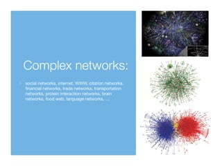 Complex networks:
social networks, internet, WWW, citation networks,
ﬁnancial networks, trade networks, transportation
net...