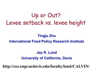 1
Up or Out?
Levee setback vs. levee height
Tingju Zhu
International Food Policy Research Institute
Jay R. Lund
University of California, Davis
http://cee.engr.ucdavis.edu/faculty/lund/CALVIN/
 