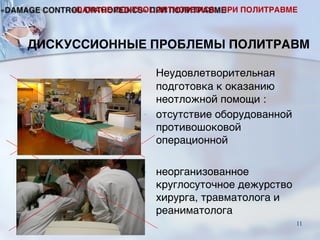 Неудовлетворительная
подготовка к оказанию
неотложной помощи :
- отсутствие оборудованной
противошоковой
операционной
- неорганизованное
круглосуточное дежурство
хирурга, травматолога и
реаниматолога
«DAMAGE CONTROL ORTHOPEDICS» ПРИ ПОЛИТРАВМЕ
ДИСКУССИОННЫЕ ПРОБЛЕМЫ ПОЛИТРАВМ
11
 