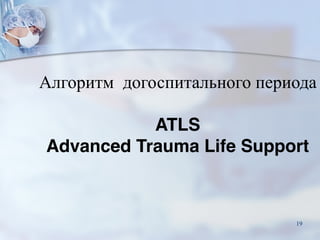 Алгоритм догоспитального периода
ATLS
Advanced Trauma Life Support
19
 