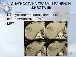 ДИАГНОСТИКА ТРАВМ И РАНЕНИЙ
ЖИВОТА (II)
■КТ (чувствительность более 90%,
специфичность – 98%)
■МРТ
53
 