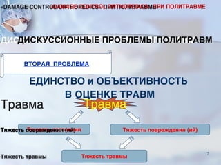ЕДИНСТВО и ОБЪЕКТИВНОСТЬ
В ОЦЕНКЕ ТРАВМ
ВТОРАЯ ПРОБЛЕМА
ДИСКУССИОННЫЕ ПРОБЛЕМЫ ПОЛИТРАВМ
Травма
Тяжесть состояния Тяжесть повреждения (ий)
Тяжесть травмы
«DAMAGE CONTROL ORTHOPEDICS» ПРИ ПОЛИТРАВМЕ
7
 