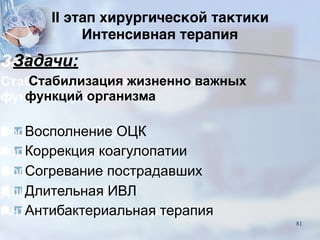 II этап хирургической тактики  
Интенсивная терапия
Задачи:
Стабилизация жизненно важных
функций организма
■Восполнение ОЦК
■Коррекция коагулопатии
■Согревание пострадавших
■Длительная ИВЛ
■Антибактериальная терапия
81
 