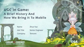 UGC In Game:
A Brief History And
How We Bring It To Mobile
Name Zhuo Yue
Job Title Senior Engineer
Company Tencent
 