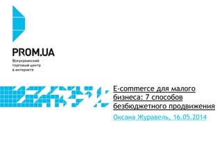 E-commerce для малого
бизнеса: 7 способов
безбюджетного продвижения
Оксана Журавель, 16.05.2014
 