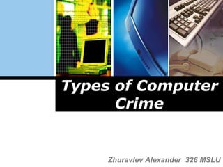 Types of Computer Crime Zhuravlev Alexander  326 MSLU 