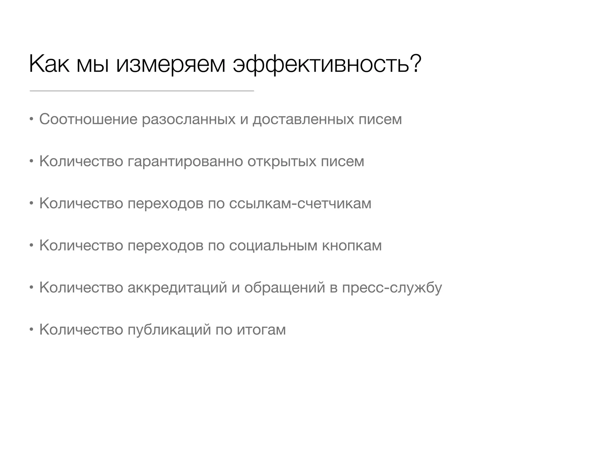 Как мы измеряем эффективность?

• Соотношение разосланных и доставленных писем


• Количество гарантированно открытых писем


• Количество переходов по ссылкам-счетчикам


• Количество переходов по социальным кнопкам


• Количество аккредитаций и обращений в пресс-службу


• Количество публикаций по итогам
 