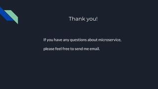 Thank you!
If you have any questions about microservice,
please feel free to send me email.
 