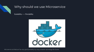 Why should we use Microservice
Scalability —— Portability
Microservice architecture has very good portability by using container technology like Docker
 