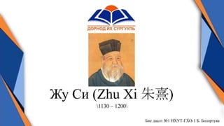 Жу Си (Zhu Xi 朱熹)
1130 – 1200
Бие даалт №1 НХУТ-ГХО-1 Б. Болортуяа
 