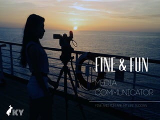 FINE & FUN
Media
Communicator
Fine and fun are my life slogan
 