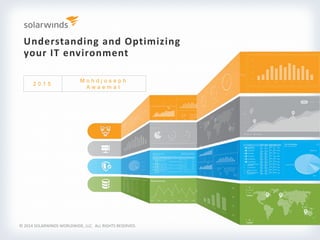 Understanding and Optimizing
your IT environment
© 2014 SOLARWINDS WORLDWIDE, LLC. ALL RIGHTS RESERVED.
2 0 1 5
M o h d j o s e p h
A w a e m a t
 