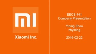 Xiaomi Inc.
EECS 441
Company Presentation
Yining Zhou
zhyining
2016-02-22
 