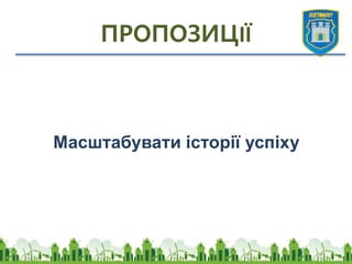 ПРОПОЗИЦІЇ
Масштабувати історії успіху
 