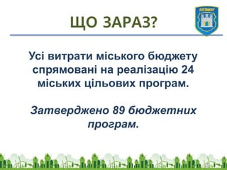 ЩО ЗАРАЗ?
Усі витрати міського бюджету
спрямовані на реалізацію 24
міських цільових програм.
Затверджено 89 бюджетних
програм.
 