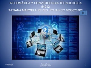 INFORMÁTICA Y CONVERGENCIA TECNOLÓGICA
54212
TATIANA MARCELA REYES ROJAS CC 1033676786
04/09/2020
Tatiana Reyes
septiembre 2020
1
 