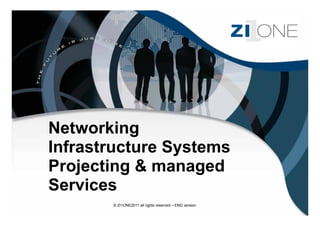 Networking
Infrastructure Systems
Projecting & managed
Services
       © ZI1ONE2011 all rights reserved – ENG version
 