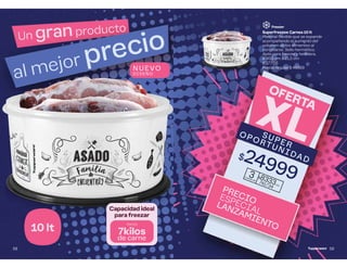 Un gran producto
al mejor precio
10 lt
N UE VO
DISE Ñ O
Capacidad ideal
para freezar
hasta
7kilos
de carne
58
Superfreezee Carnes 10 lt
Material flexible que se expande
acompañando el aumento del
volumen de los alimentos al
congelarse. Sello hermético.
Apto para freezer y heladera.
ø 30,5 cm ∆ 15,5 cm
637705
Precio regular $ 49369
PRECIO
ESPECIAL
LANZAMIENTO
3
cuotas de
$8333c/u
741734
SUPER
OPORTUNIDAD
OFERTA
XL
Freezer
$24999
59
 