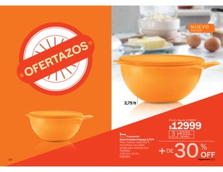 OFERTAZOS
122
2,75 lt
NUEVO
COLOR
Bowl Creativa Papaya 2,75 lt
Para mezclar. Sello 100 %
hermético con doble
orejita para retirarlo con
facilidad.
ø 23 cm ∆ 11 cm
636084
Precio regular $ 18899
$12999
30%
OFF
Preparación
3
cuotas de
$4333c/u
741464
+DE
123
 