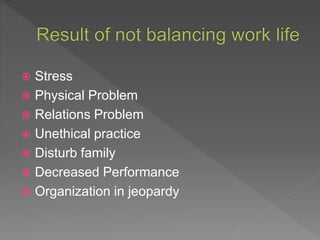  Stress
 Physical Problem
 Relations Problem
 Unethical practice
 Disturb family
 Decreased Performance
 Organization in jeopardy
 