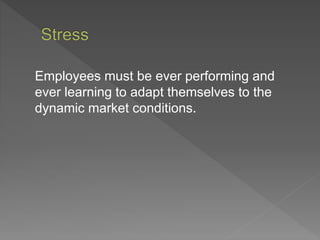 Employees must be ever performing and
ever learning to adapt themselves to the
dynamic market conditions.
 