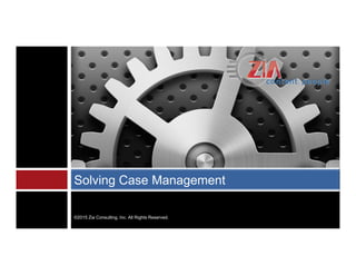 Solving Case Management
©2015 Zia Consulting, Inc. All Rights Reserved.
 