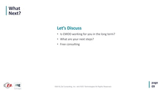 ©2018 Zia Consulting, Inc. and ASG Technologies All Rights Reserved.
Let’s Discuss
• Is CMOD working for you in the long term?
• What are your next steps?
• Free consulting
What
Next?
page
09
 
