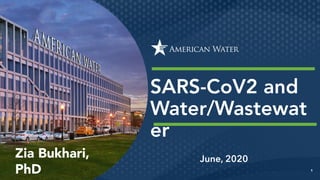 1
SARS-CoV2 and
Water/Wastewat
er
June, 2020Zia Bukhari,
PhD
 