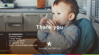 Thank you
Zia Bukhari, PhD.
American Water
1 Water Street
Camden, NJ 08102
Tel: 856 672 1758
Email : zia.Bukhari@amwater.com
 