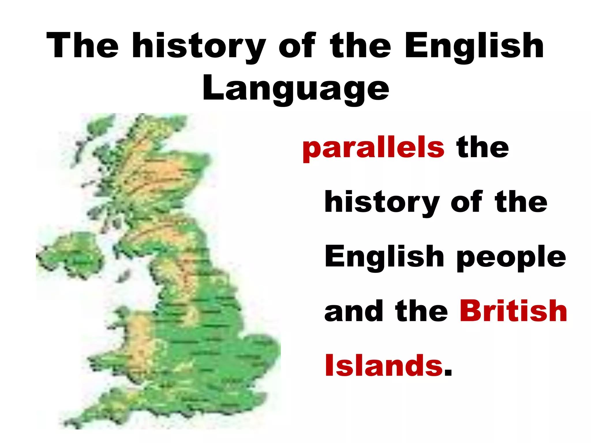 The history of the English
Language
parallels the
history of the
English people
and the British
Islands.
 