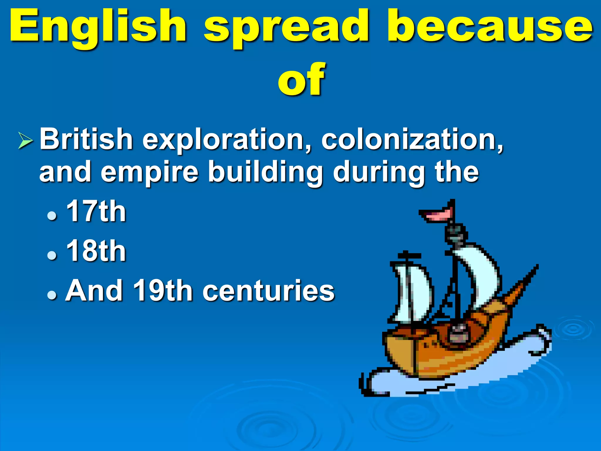 English spread because
of
British exploration, colonization,
and empire building during the
 17th
 18th
 And 19th centuries
 