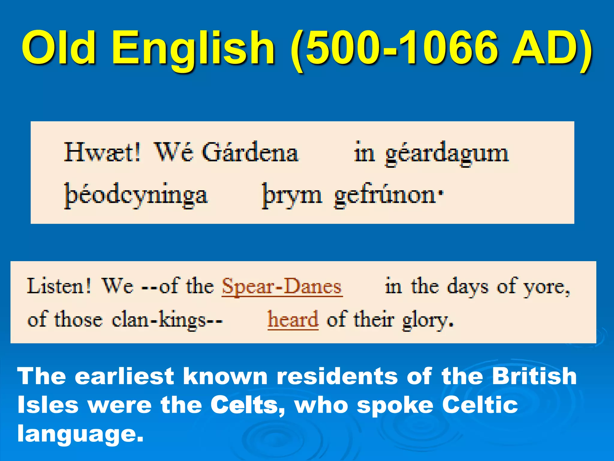 Old English (500-1066 AD)
The earliest known residents of the British
Isles were the Celts, who spoke Celtic
language.
 