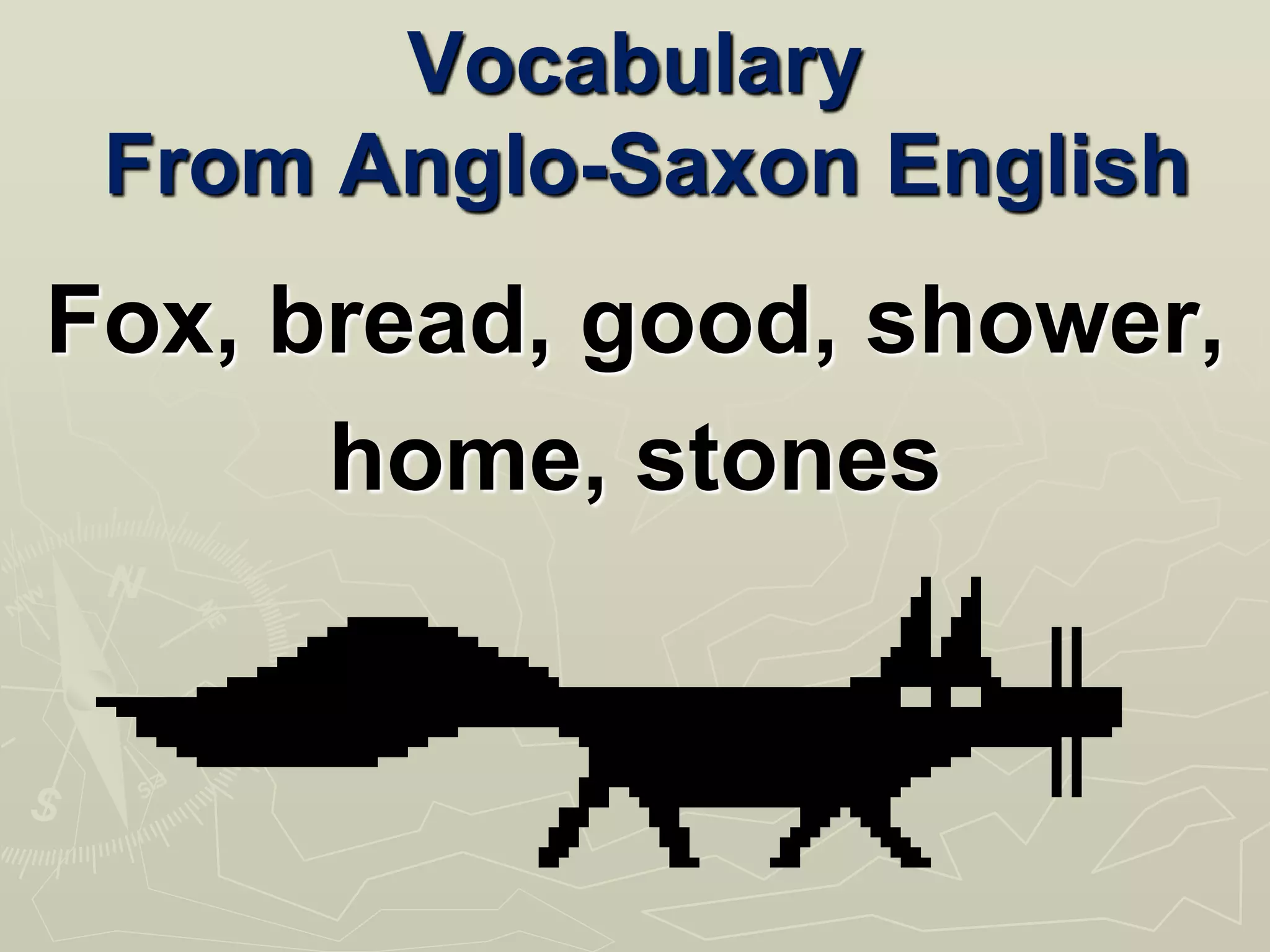 Vocabulary
From Anglo-Saxon English
Fox, bread, good, shower,
home, stones
 