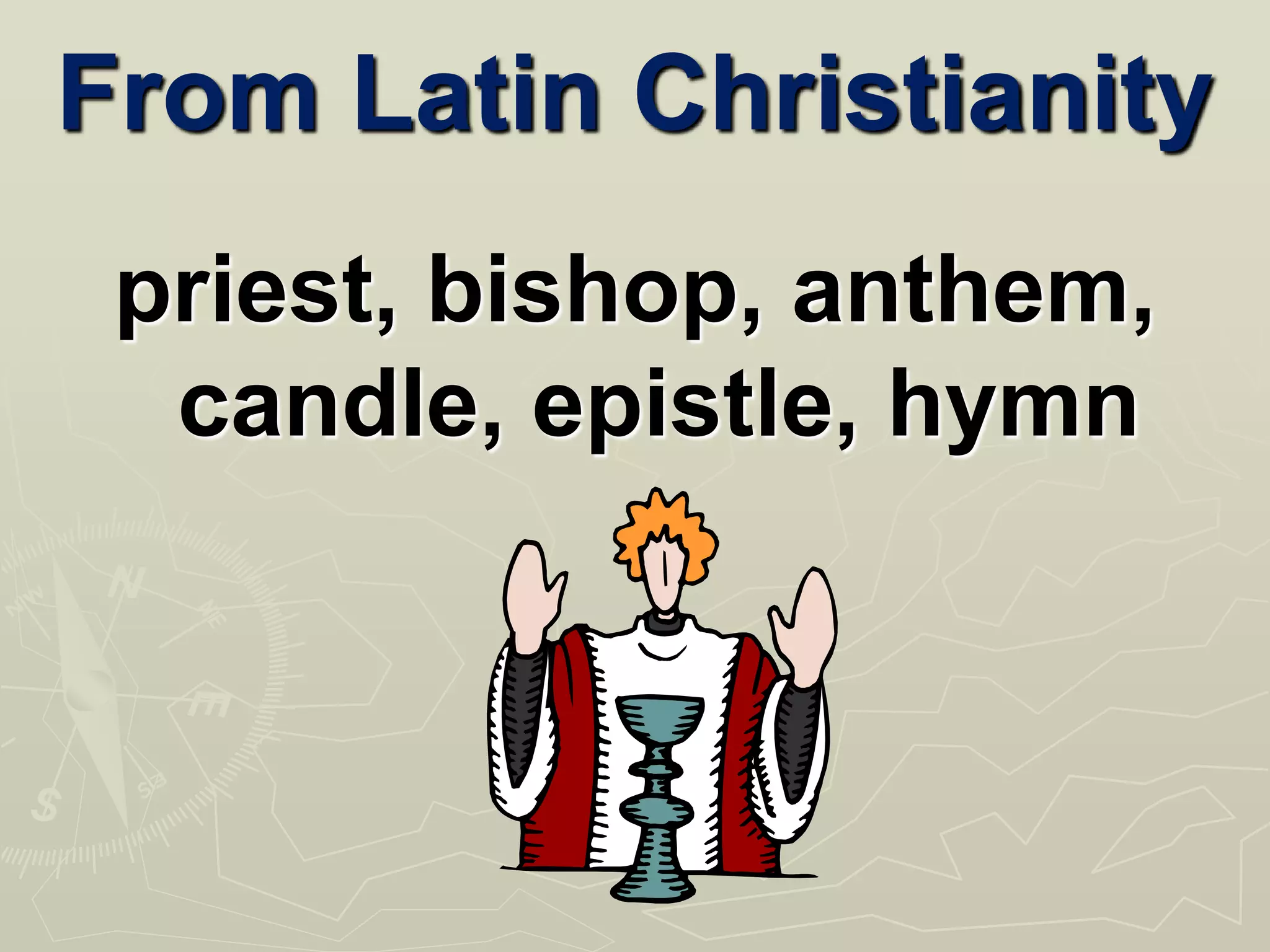 From Latin Christianity
priest, bishop, anthem,
candle, epistle, hymn
 