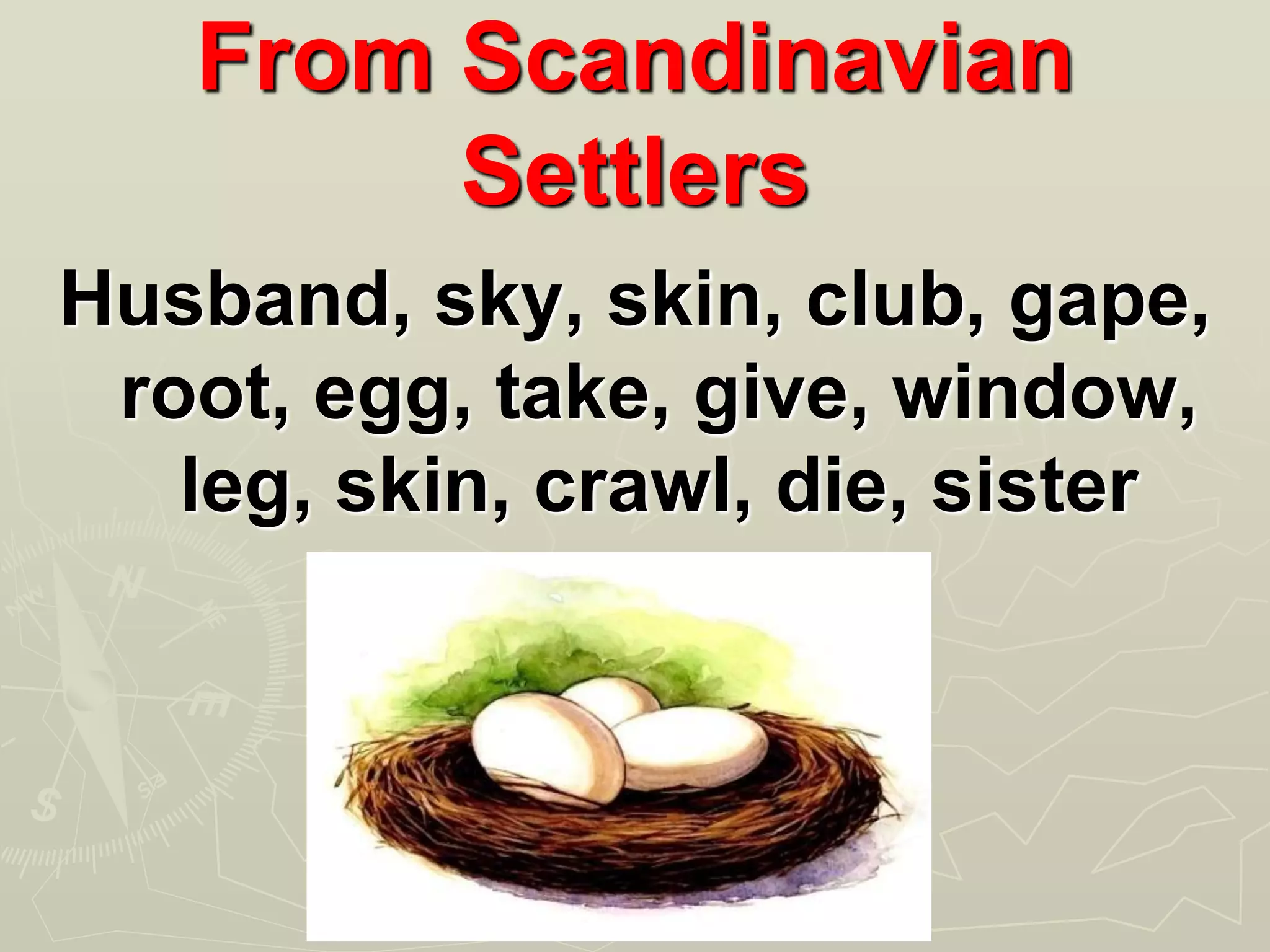 From Scandinavian
Settlers
Husband, sky, skin, club, gape,
root, egg, take, give, window,
leg, skin, crawl, die, sister
 