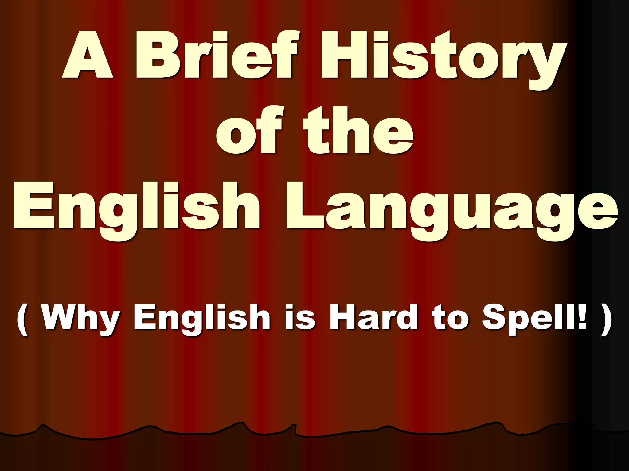 A Brief History
of the
English Language
( Why English is Hard to Spell! )
 