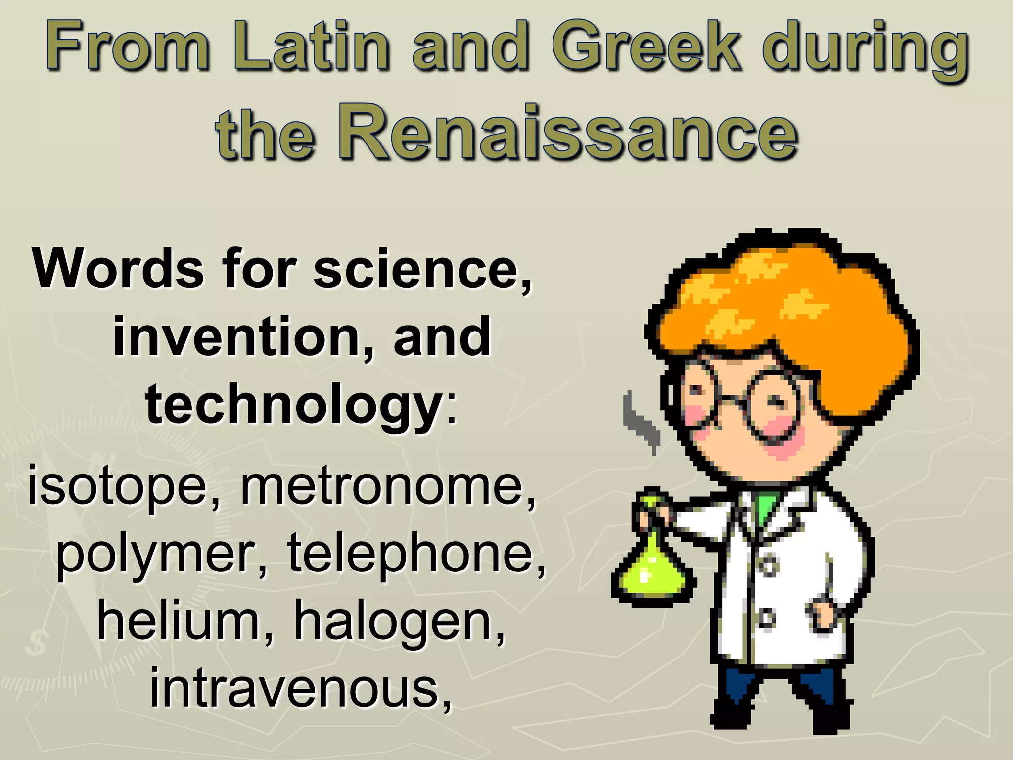 Words for science,
invention, and
technology:
isotope, metronome,
polymer, telephone,
helium, halogen,
intravenous,
 