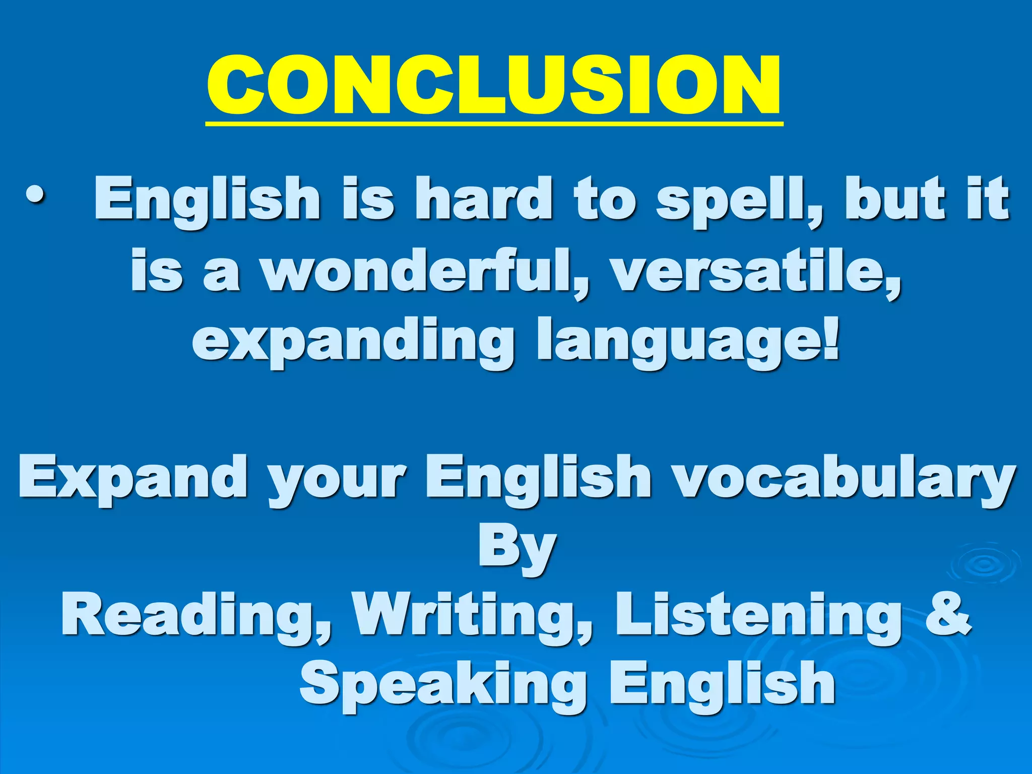 • English is hard to spell, but it
is a wonderful, versatile,
expanding language!
Expand your English vocabulary
By
Reading, Writing, Listening &
Speaking English
CONCLUSION
 