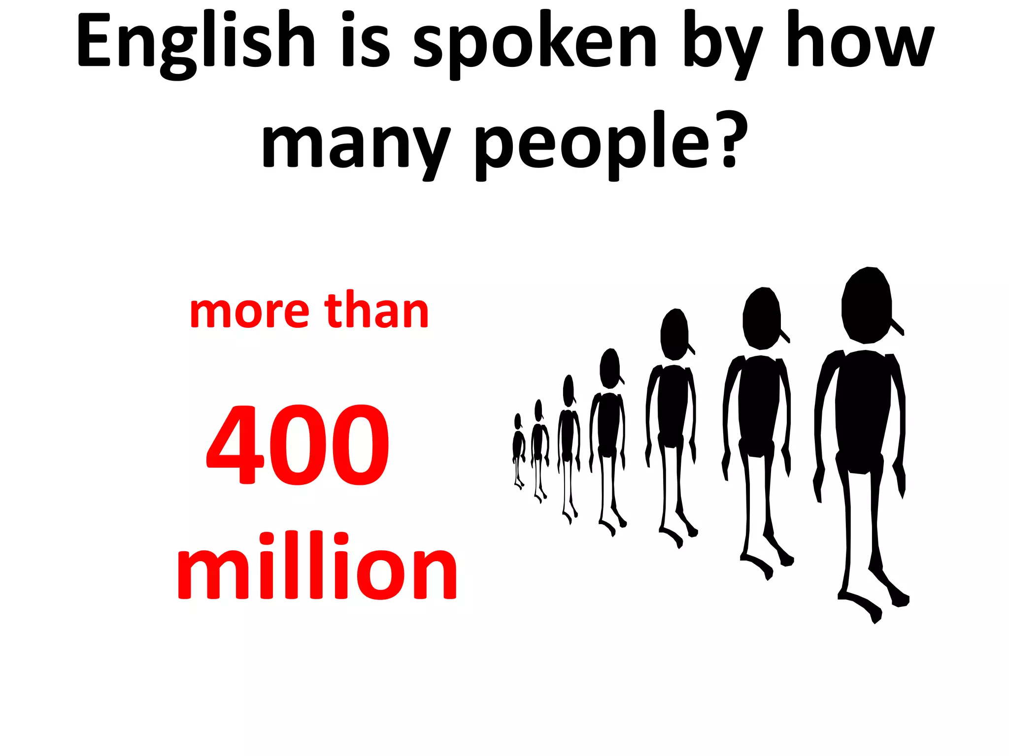 English is spoken by how
many people?
more than
400
million
 