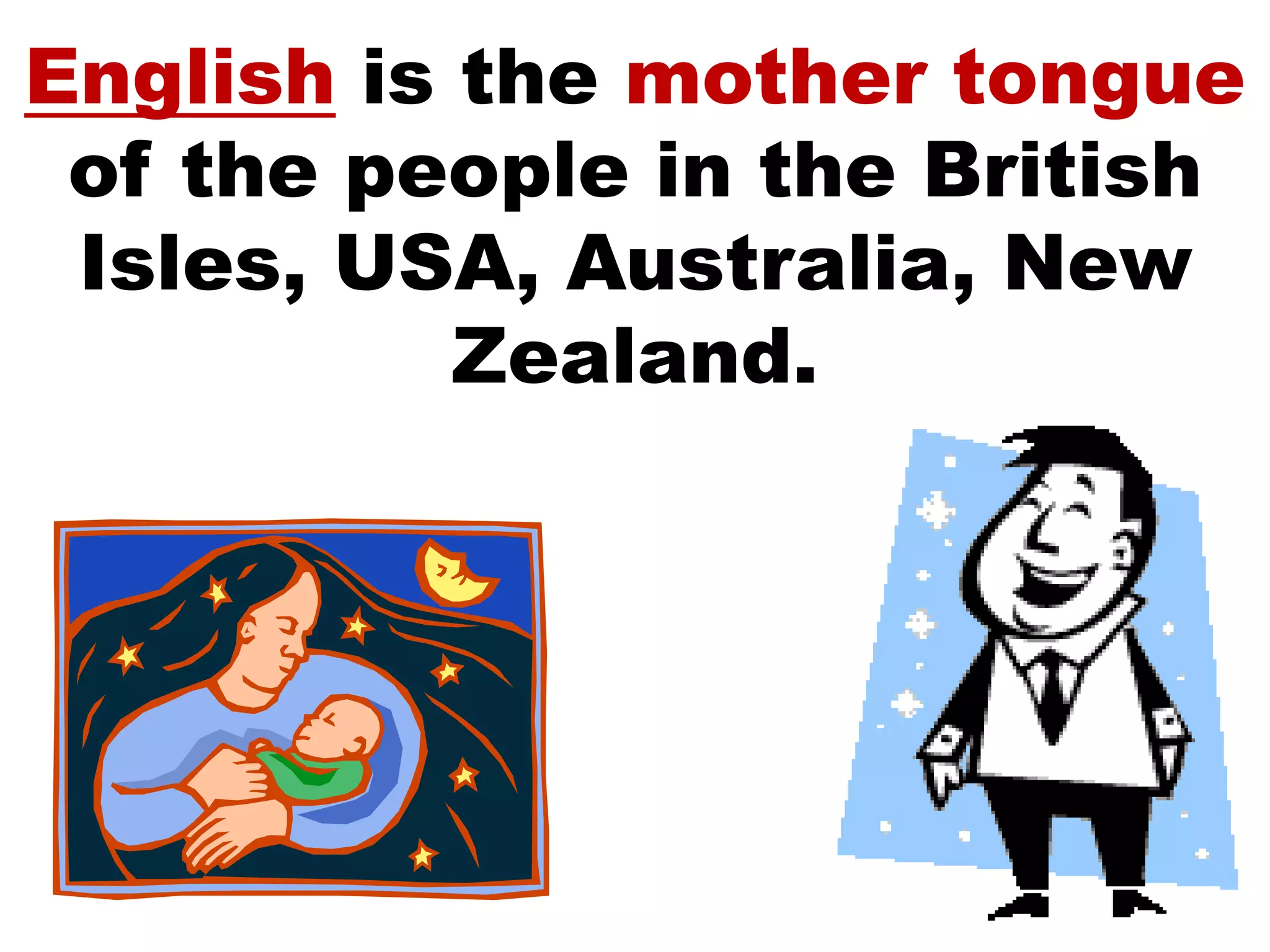 English is the mother tongue
of the people in the British
Isles, USA, Australia, New
Zealand.
 
