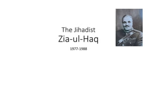 The Jihadist
Zia-ul-Haq
1977-1988
 