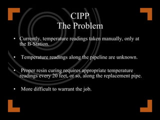 CIPP Solution Our Real-Time Location System Private wireless mesh network Smart Location Tags and Sensor Monitoring Proprietary  Firmware and Software Patent Pending 
