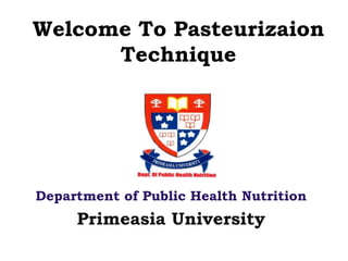 Welcome To Pasteurizaion
Technique
Department of Public Health Nutrition
Primeasia University
 