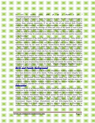 WWWWWW..IISSLLAAMMIIRROOOOHHAANNIIMMIISSSSIIOONN..OORRGG PPaaggee 66
He said at another place, ‫أ‬‫يسو‬‫نًعسوف‬ ‫با‬‫انًُكس‬ ٍ‫ع‬ ‫َهى‬ ‫و‬
"command good and forbid evil"
This all prefatorile discussion shows that in order to make the oblivious mindful and to
enliven the hearts that are dead, Allah Almighty continuous to make arrangements to
convey these religious injunctions. If we see the life of our beloved Holy Prophet
(Sallallahu alehi wasallam) and his beloved companions, one wonders how in such short
span of time, they spread the message of Islam and voice of the Quran in such a good
way that when during Jihad Hazart Ayub Ansari (radiyallahu anhu) was about to die, he
said to the Holy Prophet (Sallallahu alehi wasallam) "take my funeral with the marching
soldiers, so that I may be counted among those who propagated Islam and be successful
in the Hereafter."
After the companions of the Holy Prophet (Sallallahu alehi wasallam) Aulia Ikram of
this Ummah shouldered this responsibility. Allah Almighty raised such persons in every
age, who staunchly confronted evil and promoted good and virtue. Muslim Ummah
remembers them by the name of Aulia Akram.Hazrat Sheikh Abdual Qadir Jillani
, Hazrat Mujadid Alf Sani (may Allah bless his soul) , Hazrat Moheen-ud-Din Chishti
may Allah bless his soul) and Hazrat Sheikh Sahab-ud-Din Sohrawardi may Allah bless
his soul) were such men of Allah who bore the torch of Islam aflame amid the darkness
of disbelief, innovations in religious creed and ignorance. They awoke the Muslims who
were shackled in Satanic and animalistic desires. This travelogue is about such a man of
Truth and Sheikh-e-Tareeqat who is spending his days and nights in the welfare and
reformation of Muslims in particular and humanity in general. Whenever he gets summer
vacation, he goes on preaching missions both inside and outside the country. Out of these
travelogues and preaching missions this book, "Ziarat-e-Harman Sharifan"has been
arranged, so that readers may get interesting information and spiritual contentment.
The father of Hazrat Sahab lived in Bankaniar (Hindustan). Nobility, respect and dignity
have been distinctive mark of his family. Probity, uprightness and moral integrity have
been chief attributes of his house. After the creation of Pakistan, his father migrated and
settled in Haroonabad District Bahawalnagar. Hazrat Sahab was born there on Ist
October 1955. His parents named him 'Muhammad Maqsood Illahi', and this name was
evidently reflecting that this innocent child would one day become the sought after of
Allah Almighty; and that love of Allah will be goal of his life.
Being a member of an educated family, Hazrat Sahab has a natural bent towards getting
education. In the childhood, he lived with his maternal grandfather in Okara. It was here
that he passed his first and second grade classes. Afterwards, his parents left Okara and
settled in District Nawabshah. Hazrat Sahab passed his third and fourth classes from
Islamia High School Nawabshah. Then he was admitted to D.C. High School
(Nawabshah) where he remained till 5th
class. After passing Matric, he got admission in
Government Degree College (Nawabshah) and got B.Sc.degree.Next, he passed
M.Sc.Chemistry from Sindh university and was selected as lecturer in Chemistry in
Government Degree Science and Commerce College (Orangi Karachi). He served there
 