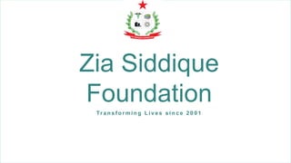 Zia Siddique
Foundation
Tr a n s f o r m i n g L i v e s s i n c e 2 0 0 1
 