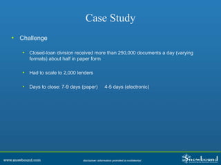 Case Study
• Challenge
• Closed-loan division received more than 250,000 documents a day (varying
formats) about half in paper form
• Had to scale to 2,000 lenders
• Days to close: 7-9 days (paper) 4-5 days (electronic)
 