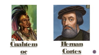 Cuahtem
oc
Hernan
Cortes
 